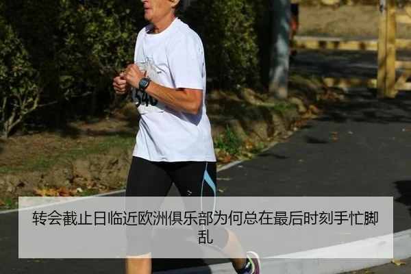 转会截止日临近欧洲俱乐部为何总在最后时刻手忙脚乱